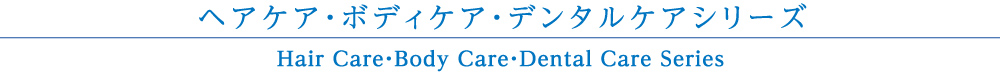 ヘアケア・ボディケア・デンタルケアシリーズ